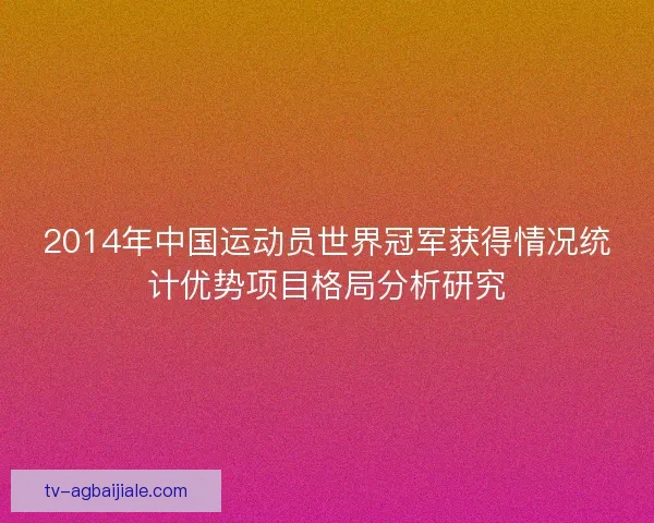 2014年中国运动员世界冠军获得情况统计优势项目格局分析研究